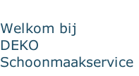 Welkom bij     DEKO Schoonmaakservice